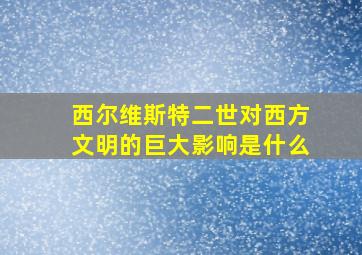 西尔维斯特二世对西方文明的巨大影响是什么