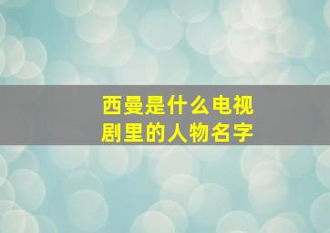 西曼是什么电视剧里的人物名字