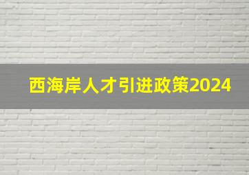 西海岸人才引进政策2024