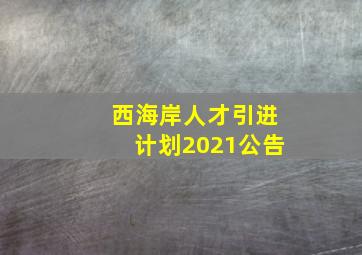 西海岸人才引进计划2021公告