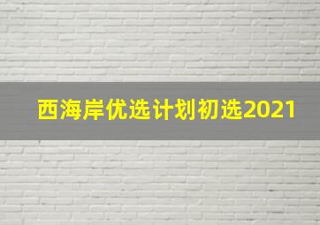 西海岸优选计划初选2021