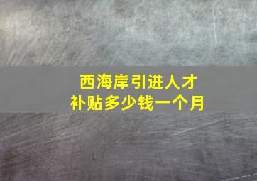 西海岸引进人才补贴多少钱一个月