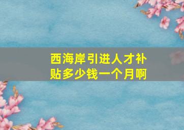 西海岸引进人才补贴多少钱一个月啊