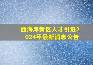 西海岸新区人才引进2024年最新消息公告