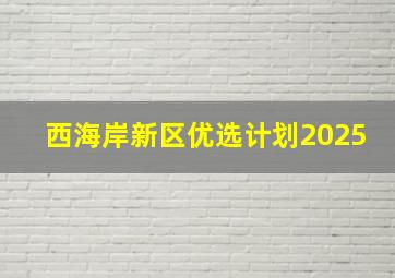 西海岸新区优选计划2025