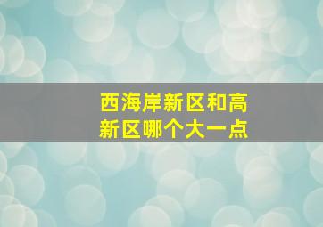 西海岸新区和高新区哪个大一点