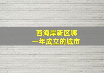 西海岸新区哪一年成立的城市