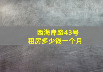 西海岸路43号租房多少钱一个月