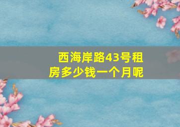 西海岸路43号租房多少钱一个月呢