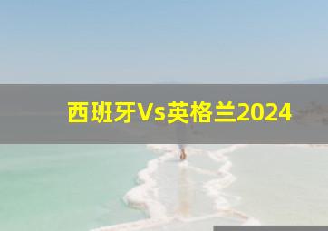 西班牙Vs英格兰2024