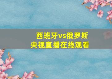 西班牙vs俄罗斯央视直播在线观看