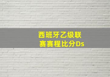 西班牙乙级联赛赛程比分Ds