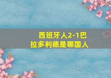 西班牙人2-1巴拉多利德是哪国人