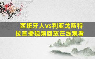 西班牙人vs利亚戈斯特拉直播视频回放在线观看