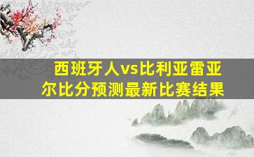 西班牙人vs比利亚雷亚尔比分预测最新比赛结果