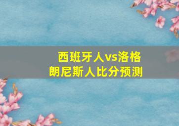 西班牙人vs洛格朗尼斯人比分预测