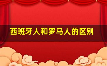 西班牙人和罗马人的区别