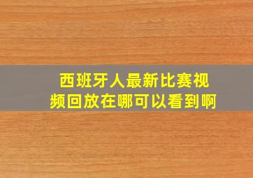 西班牙人最新比赛视频回放在哪可以看到啊