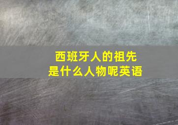 西班牙人的祖先是什么人物呢英语