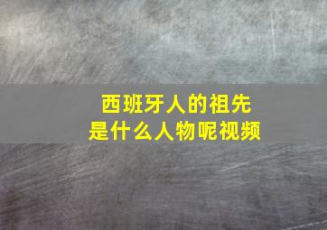 西班牙人的祖先是什么人物呢视频