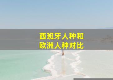 西班牙人种和欧洲人种对比