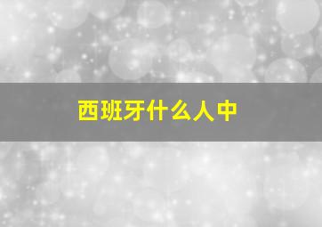 西班牙什么人中