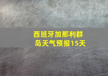 西班牙加那利群岛天气预报15天