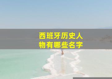 西班牙历史人物有哪些名字