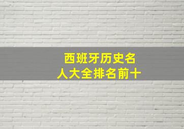 西班牙历史名人大全排名前十