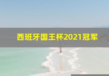 西班牙国王杯2021冠军