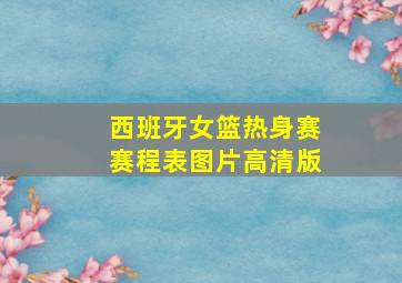 西班牙女篮热身赛赛程表图片高清版