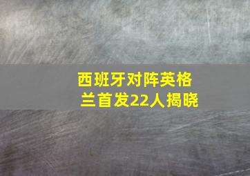 西班牙对阵英格兰首发22人揭晓