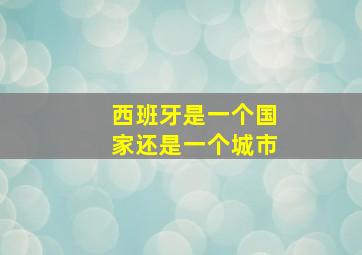 西班牙是一个国家还是一个城市