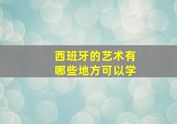 西班牙的艺术有哪些地方可以学