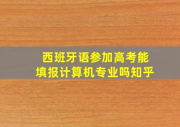 西班牙语参加高考能填报计算机专业吗知乎