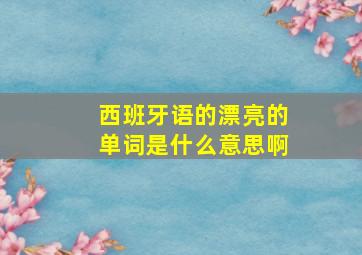 西班牙语的漂亮的单词是什么意思啊