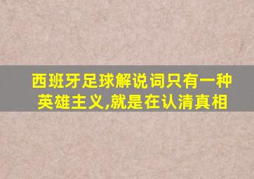 西班牙足球解说词只有一种英雄主义,就是在认清真相