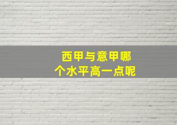 西甲与意甲哪个水平高一点呢