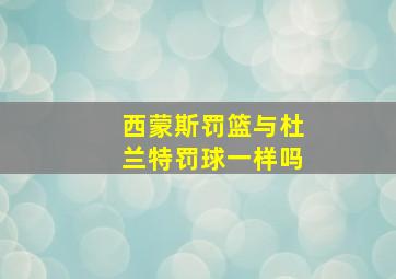 西蒙斯罚篮与杜兰特罚球一样吗