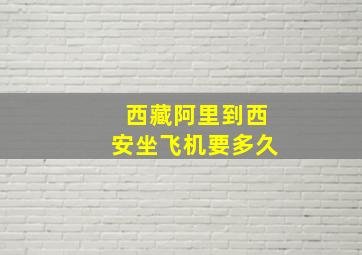 西藏阿里到西安坐飞机要多久