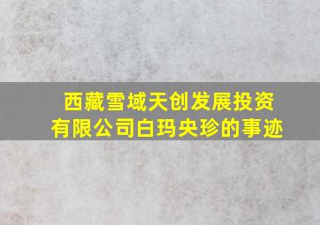 西藏雪域天创发展投资有限公司白玛央珍的事迹