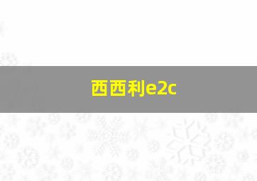 西西利e2c