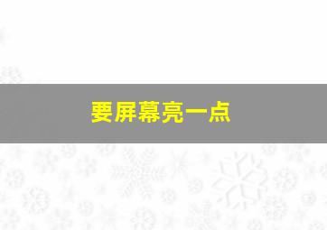 要屏幕亮一点