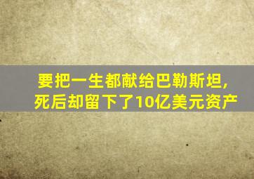 要把一生都献给巴勒斯坦,死后却留下了10亿美元资产