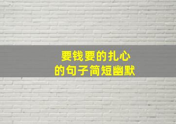 要钱要的扎心的句子简短幽默