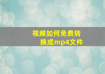 视频如何免费转换成mp4文件