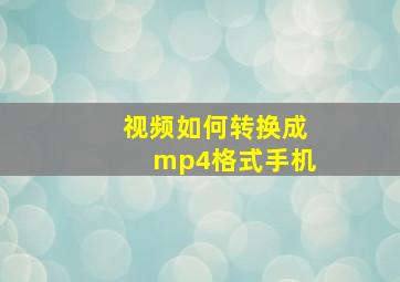 视频如何转换成mp4格式手机