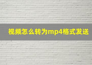 视频怎么转为mp4格式发送