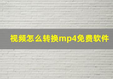 视频怎么转换mp4免费软件