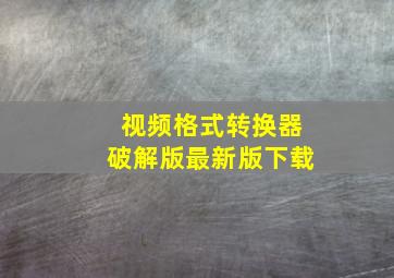 视频格式转换器破解版最新版下载